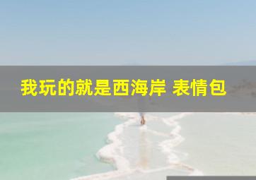 我玩的就是西海岸 表情包